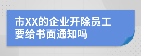 市XX的企業(yè)開除員工要給書面通知嗎