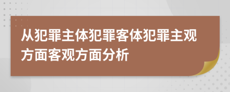 從犯罪主體犯罪客體犯罪主觀方面客觀方面分析