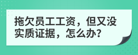 拖欠員工工資，但又沒實(shí)質(zhì)證據(jù)，怎么辦？