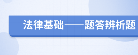 法律基礎(chǔ)——題答辨析題