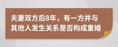 夫妻雙方后8年,有一方并與其他人發(fā)生關(guān)系是否構(gòu)成重婚