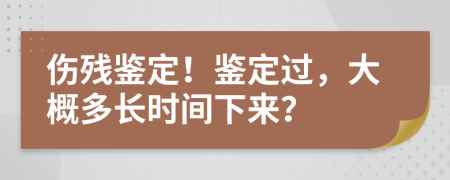 傷殘鑒定！鑒定過，大概多長時(shí)間下來？