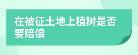 在被征土地上植樹是否要賠償