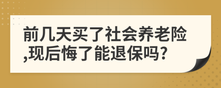前幾天買了社會(huì)養(yǎng)老險(xiǎn),現(xiàn)后悔了能退保嗎?