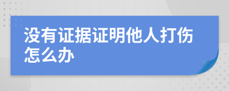 沒有證據(jù)證明他人打傷怎么辦