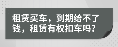 租賃買車，到期給不了錢，租賃有權(quán)扣車嗎？
