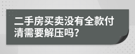 二手房買賣沒有全款付清需要解壓嗎？