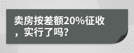賣房按差額20%征收，實行了嗎？