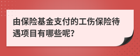 由保險基金支付的工傷保險待遇項目有哪些呢？