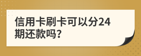 信用卡刷卡可以分24期還款嗎？