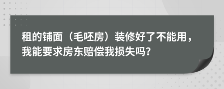 租的鋪面（毛呸房）裝修好了不能用，我能要求房東賠償我損失嗎？