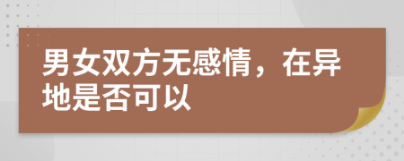 男女雙方無感情，在異地是否可以