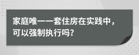 家庭唯一一套住房在實(shí)踐中，可以強(qiáng)制執(zhí)行嗎？
