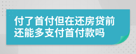 付了首付但在還房貸前還能多支付首付款嗎