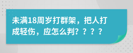 未滿18周歲打群架，把人打成輕傷，應(yīng)怎么判？？？？