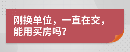 剛換單位，一直在交，能用買房嗎？
