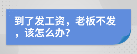到了發(fā)工資，老板不發(fā)，該怎么辦？