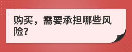 購買，需要承擔(dān)哪些風(fēng)險(xiǎn)？