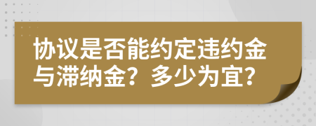 協(xié)議是否能約定違約金與滯納金？多少為宜？