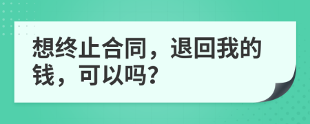 想終止合同，退回我的錢(qián)，可以嗎？