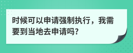 時候可以申請強制執(zhí)行，我需要到當?shù)厝ド暾垎?