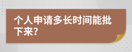 個(gè)人申請(qǐng)多長(zhǎng)時(shí)間能批下來(lái)？