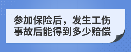 參加保險(xiǎn)后，發(fā)生工傷事故后能得到多少賠償