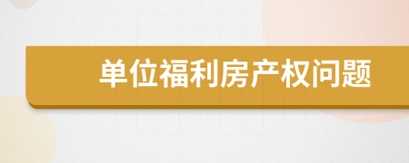 單位福利房產(chǎn)權(quán)問題