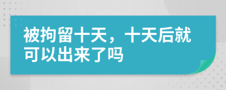 被拘留十天，十天后就可以出來(lái)了嗎