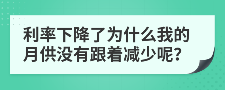利率下降了為什么我的月供沒(méi)有跟著減少呢？