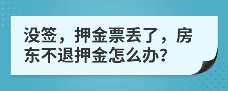 沒簽，押金票丟了，房東不退押金怎么辦？