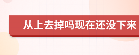 從上去掉嗎現(xiàn)在還沒下來