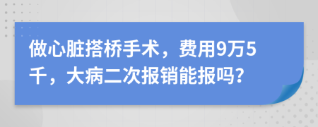 做心臟搭橋手術(shù)，費用9萬5千，大病二次報銷能報嗎？