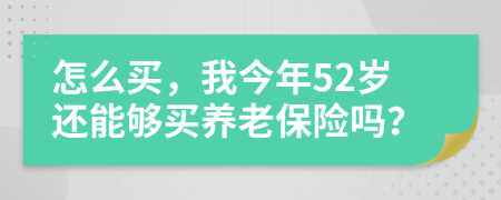 怎么買，我今年52歲還能夠買養(yǎng)老保險嗎？