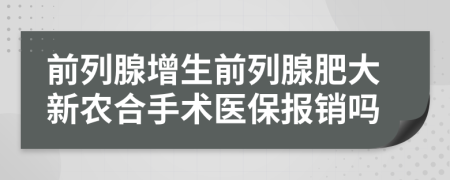 前列腺增生前列腺肥大新農(nóng)合手術(shù)醫(yī)保報(bào)銷嗎