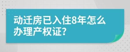 動(dòng)遷房已入住8年怎么辦理產(chǎn)權(quán)證？