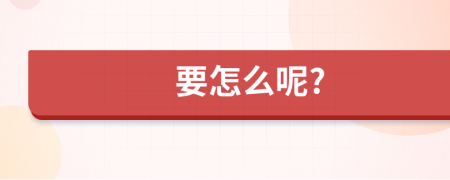 要怎么呢?