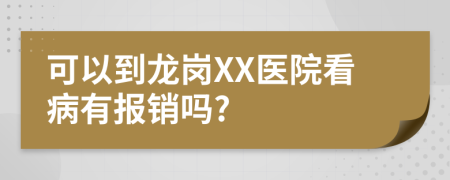可以到龍崗XX醫(yī)院看病有報(bào)銷嗎?