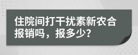 住院間打干擾素新農(nóng)合報(bào)銷嗎，報(bào)多少？