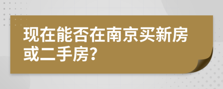 現(xiàn)在能否在南京買新房或二手房？