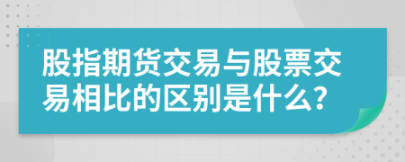 股指期貨交易與股票交易相比的區(qū)別是什么？