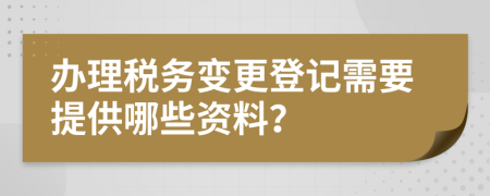 辦理稅務(wù)變更登記需要提供哪些資料？