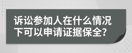 訴訟參加人在什么情況下可以申請證據(jù)保全？