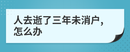 人去逝了三年未消戶,怎么辦