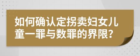 如何確認定拐賣婦女兒童一罪與數(shù)罪的界限？