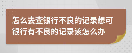 怎么去查銀行不良的記錄想可銀行有不良的記錄該怎么辦