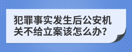 犯罪事實發(fā)生后公安機關(guān)不給立案該怎么辦？
