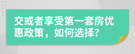 交或者享受第一套房?jī)?yōu)惠政策，如何選擇？