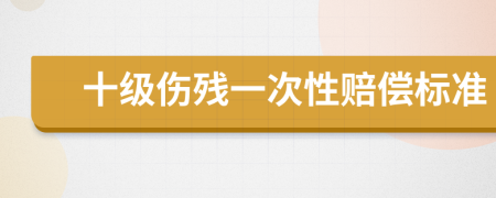 十級(jí)傷殘一次性賠償標(biāo)準(zhǔn)