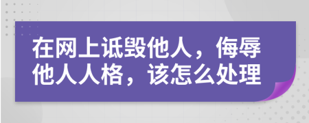 在網(wǎng)上詆毀他人，侮辱他人人格，該怎么處理